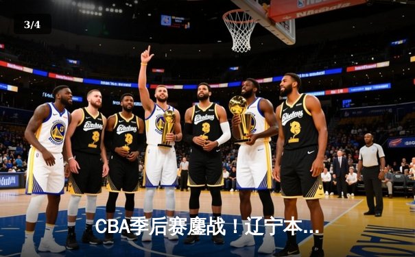 CBA季后赛鏖战！辽宁本钢加时逆转广东宏远，赵继伟33分创生涯新高 - 3
